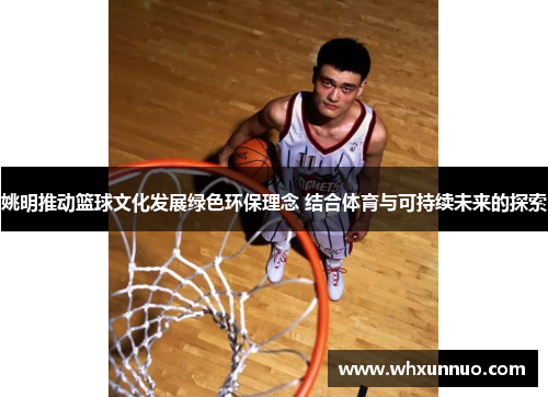 姚明推动篮球文化发展绿色环保理念 结合体育与可持续未来的探索