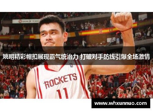 姚明精彩帽扣展现霸气统治力 打破对手防线引爆全场激情
