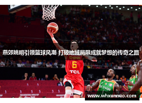 燕郊姚明引领篮球风潮 打破地域局限成就梦想的传奇之路