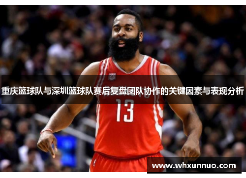 重庆篮球队与深圳篮球队赛后复盘团队协作的关键因素与表现分析