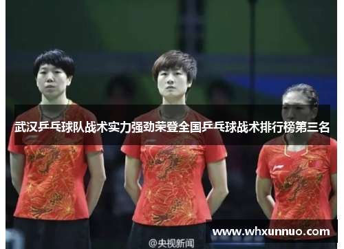 武汉乒乓球队战术实力强劲荣登全国乒乓球战术排行榜第三名