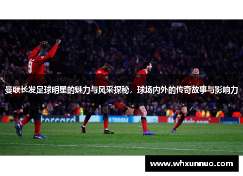 曼联长发足球明星的魅力与风采探秘，球场内外的传奇故事与影响力