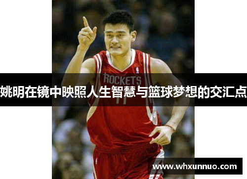 姚明在镜中映照人生智慧与篮球梦想的交汇点