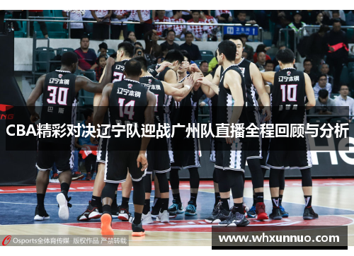 CBA精彩对决辽宁队迎战广州队直播全程回顾与分析