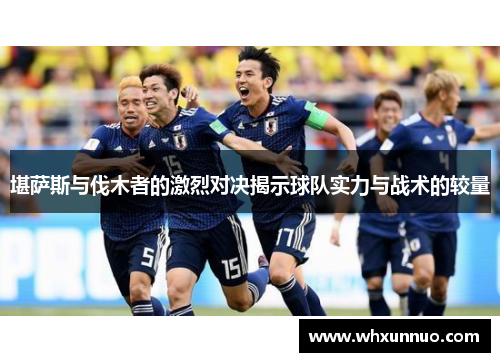 堪萨斯与伐木者的激烈对决揭示球队实力与战术的较量
