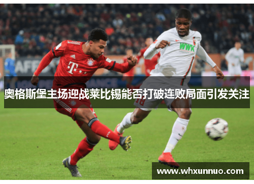 奥格斯堡主场迎战莱比锡能否打破连败局面引发关注